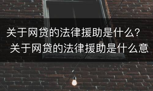 关于网贷的法律援助是什么？ 关于网贷的法律援助是什么意思
