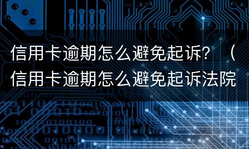 信用卡逾期怎么避免起诉？（信用卡逾期怎么避免起诉法院）