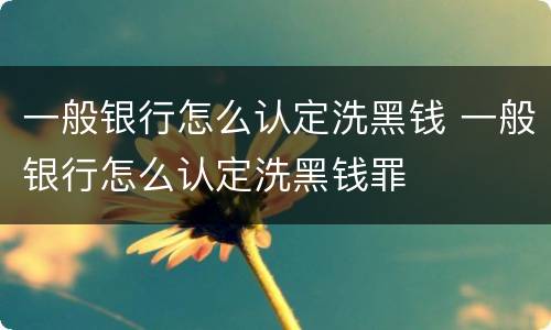 一般银行怎么认定洗黑钱 一般银行怎么认定洗黑钱罪