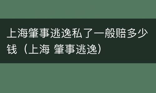 上海肇事逃逸私了一般赔多少钱（上海 肇事逃逸）