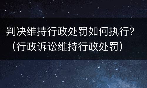 判决维持行政处罚如何执行？（行政诉讼维持行政处罚）