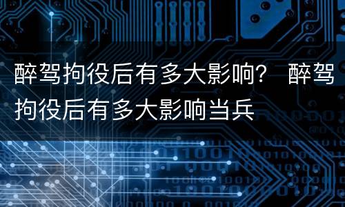 醉驾拘役后有多大影响？ 醉驾拘役后有多大影响当兵