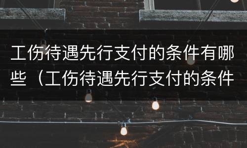 工伤待遇先行支付的条件有哪些（工伤待遇先行支付的条件有哪些呢）
