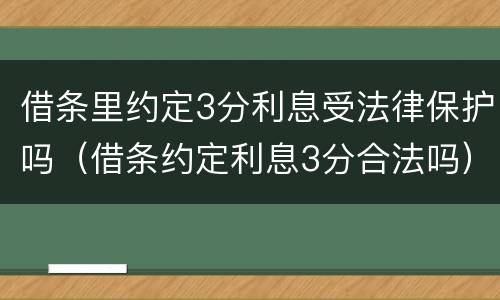 借条里约定3分利息受法律保护吗（借条约定利息3分合法吗）