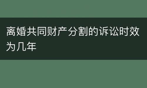 离婚共同财产分割的诉讼时效为几年