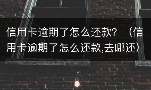 信用卡逾期了怎么还款？（信用卡逾期了怎么还款,去哪还）