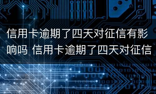 信用卡逾期了四天对征信有影响吗 信用卡逾期了四天对征信有影响吗贴吧