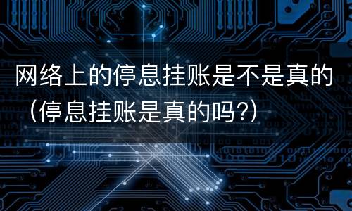 网络上的停息挂账是不是真的（停息挂账是真的吗?）