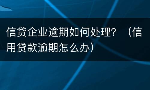 信贷企业逾期如何处理？（信用贷款逾期怎么办）