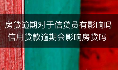 房贷逾期对于信贷员有影响吗 信用贷款逾期会影响房贷吗