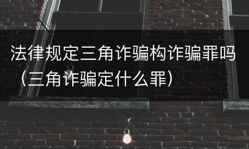 法律规定三角诈骗构诈骗罪吗（三角诈骗定什么罪）
