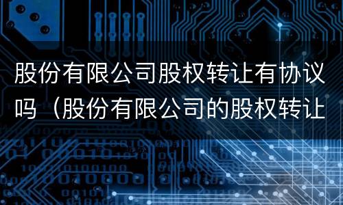 股份有限公司股权转让有协议吗（股份有限公司的股权转让协议）