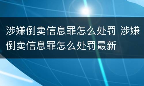 涉嫌倒卖信息罪怎么处罚 涉嫌倒卖信息罪怎么处罚最新