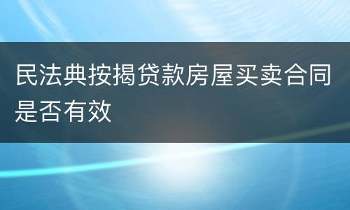 民法典按揭贷款房屋买卖合同是否有效