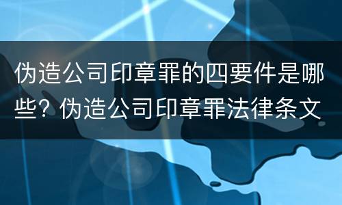 伪造公司印章罪的四要件是哪些? 伪造公司印章罪法律条文