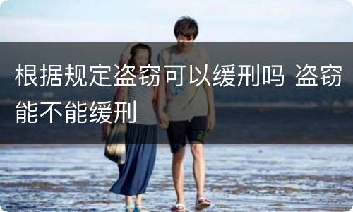 根据规定盗窃可以缓刑吗 盗窃能不能缓刑