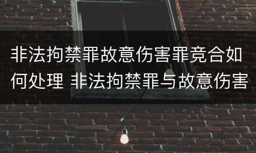 非法拘禁罪故意伤害罪竞合如何处理 非法拘禁罪与故意伤害罪并罚
