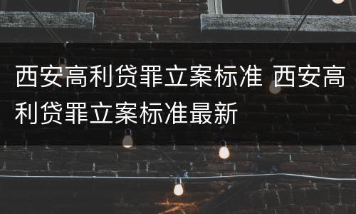 西安高利贷罪立案标准 西安高利贷罪立案标准最新
