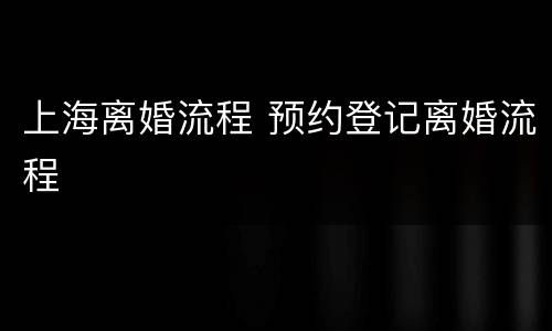 上海离婚流程 预约登记离婚流程
