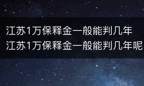 江苏1万保释金一般能判几年 江苏1万保释金一般能判几年呢