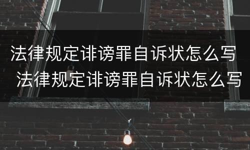 法律规定诽谤罪自诉状怎么写 法律规定诽谤罪自诉状怎么写范文