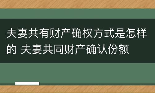 夫妻共有财产确权方式是怎样的 夫妻共同财产确认份额