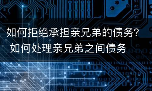 如何拒绝承担亲兄弟的债务？ 如何处理亲兄弟之间债务