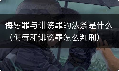 侮辱罪与诽谤罪的法条是什么（侮辱和诽谤罪怎么判刑）