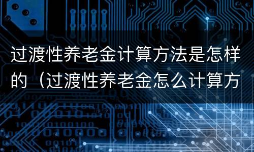 过渡性养老金计算方法是怎样的（过渡性养老金怎么计算方法）
