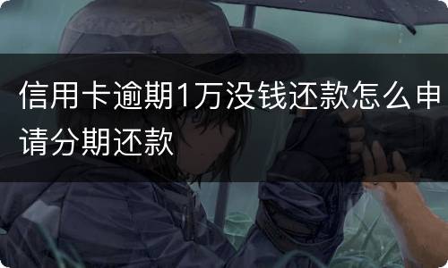 信用卡逾期1万没钱还款怎么申请分期还款