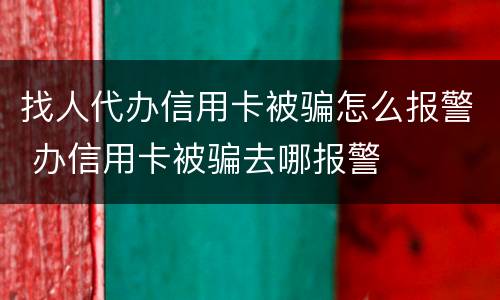 找人代办信用卡被骗怎么报警 办信用卡被骗去哪报警