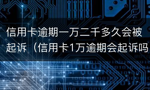 信用卡逾期一万二千多久会被起诉（信用卡1万逾期会起诉吗）