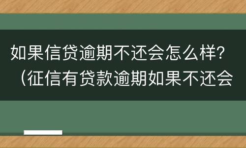 如果信贷逾期不还会怎么样？（征信有贷款逾期如果不还会怎么样）