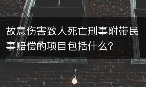故意伤害致人死亡刑事附带民事赔偿的项目包括什么？