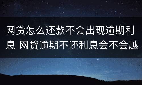 网贷怎么还款不会出现逾期利息 网贷逾期不还利息会不会越来越多