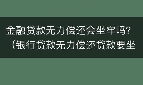 金融贷款无力偿还会坐牢吗？（银行贷款无力偿还贷款要坐牢吗）