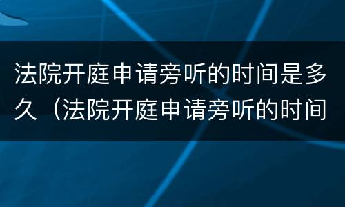 法院开庭申请旁听的时间是多久（法院开庭申请旁听的时间是多久啊）