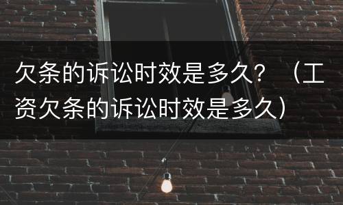 欠条的诉讼时效是多久？（工资欠条的诉讼时效是多久）