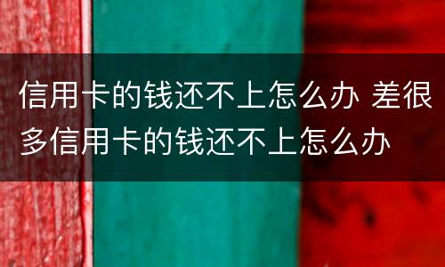 信用卡的钱还不上怎么办 差很多信用卡的钱还不上怎么办