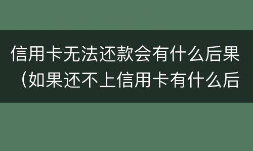 信用卡无法还款会有什么后果（如果还不上信用卡有什么后果）