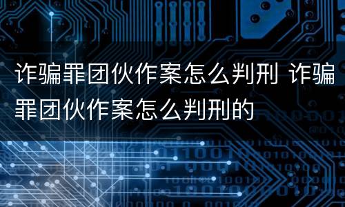 诈骗罪团伙作案怎么判刑 诈骗罪团伙作案怎么判刑的