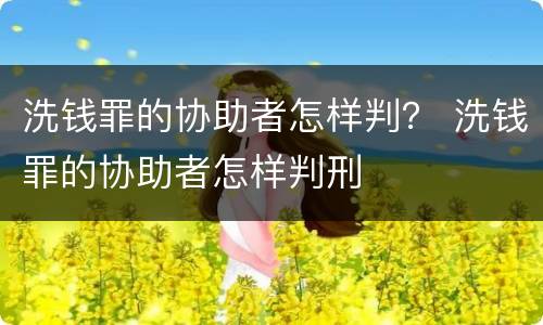 洗钱罪的协助者怎样判？ 洗钱罪的协助者怎样判刑