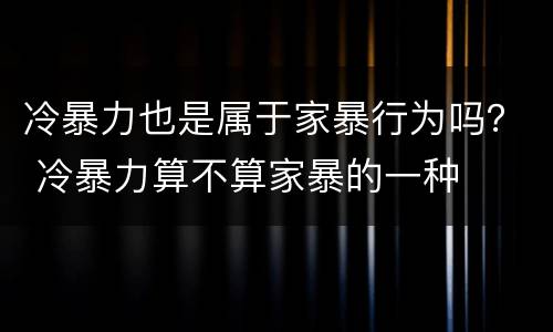 冷暴力也是属于家暴行为吗？ 冷暴力算不算家暴的一种