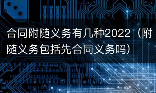 合同附随义务有几种2022（附随义务包括先合同义务吗）