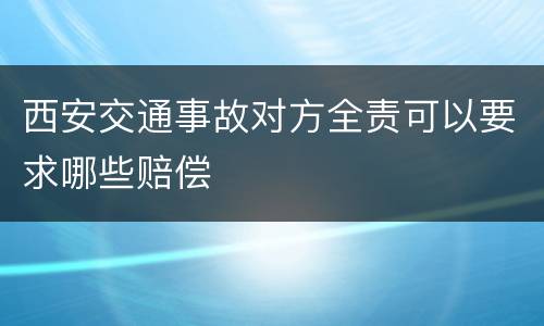 西安交通事故对方全责可以要求哪些赔偿