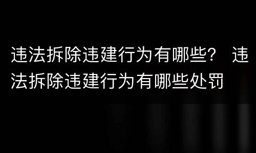 违法拆除违建行为有哪些？ 违法拆除违建行为有哪些处罚