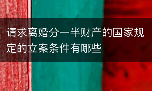 请求离婚分一半财产的国家规定的立案条件有哪些