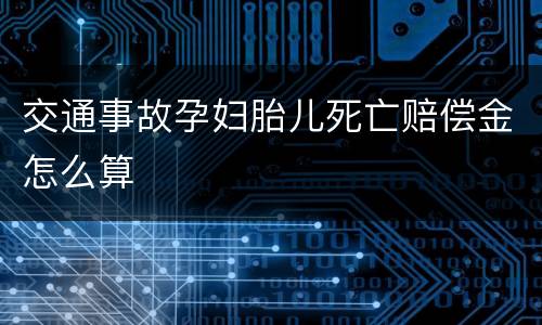 交通事故孕妇胎儿死亡赔偿金怎么算