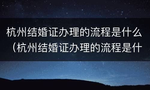 杭州结婚证办理的流程是什么（杭州结婚证办理的流程是什么意思）