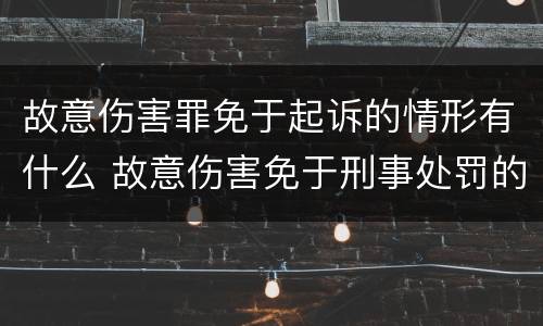 故意伤害罪免于起诉的情形有什么 故意伤害免于刑事处罚的条件